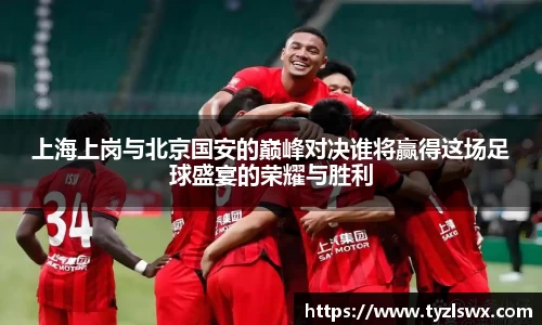 上海上岗与北京国安的巅峰对决谁将赢得这场足球盛宴的荣耀与胜利