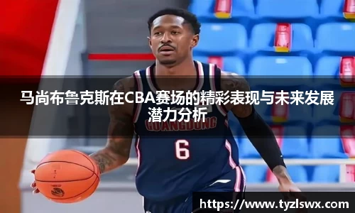 马尚布鲁克斯在CBA赛场的精彩表现与未来发展潜力分析